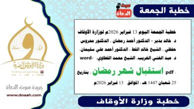 خطبة الجمعة اليوم 13 فبراير 2026م لوزارة الأوقاف د. خالد بدير - الدكتور أحمد رمضان ، الدكتور محروس حفظي ، الشيخ خالد القط ، الدكتور أحمد علي سليمان، د. عبد الغني الغريب، الشيخ محمد القطاوي، word- pdf : استقبال شهر رمضان ، بتاريخ 25 شعبان 1447 هـ ، الموافق  13 فبراير 2026م
