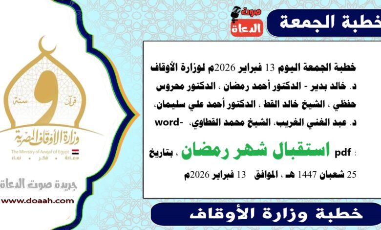 خطبة الجمعة اليوم 13 فبراير 2026م لوزارة الأوقاف د. خالد بدير - الدكتور أحمد رمضان ، الدكتور محروس حفظي ، الشيخ خالد القط ، الدكتور أحمد علي سليمان، د. عبد الغني الغريب، الشيخ محمد القطاوي، word- pdf : استقبال شهر رمضان ، بتاريخ 25 شعبان 1447 هـ ، الموافق  13 فبراير 2026م