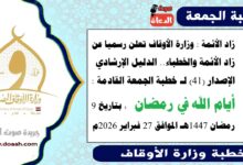 زاد الأئمة : وزارة الأوقاف تعلن رسميا عن زاد الأئمة والخطباء.. الدليل الإرشادي الإصدار (41) لـ خطبة الجمعة القادمة : أيام الله في رمضان ، بتاريخ 9 رمضان 1447هـ الموافق 27 فبراير 2026م