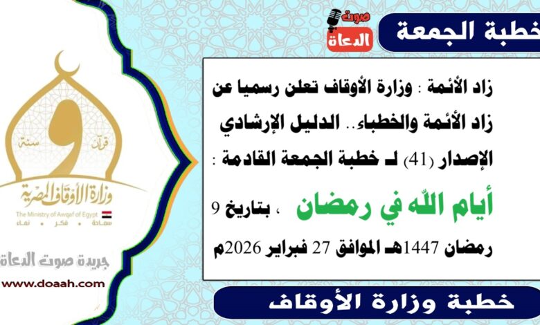 زاد الأئمة : وزارة الأوقاف تعلن رسميا عن زاد الأئمة والخطباء.. الدليل الإرشادي الإصدار (41) لـ خطبة الجمعة القادمة : أيام الله في رمضان ، بتاريخ 9 رمضان 1447هـ الموافق 27 فبراير 2026م