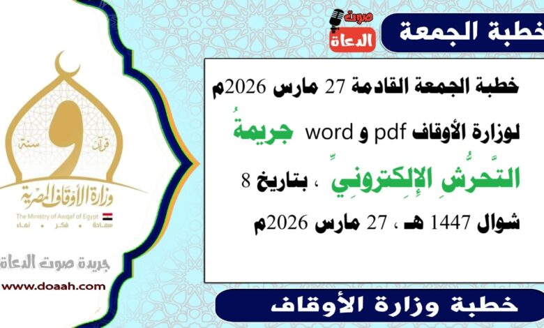 خطبة الجمعة القادمة 27 مارس 2026م لوزارة الأوقاف pdf و word : جريمةُ التَّحرُّشِ الإِلِكترونِيِّ ، بتاريخ 8 شوال 1447 هـ ، الموافق 27 مارس 2026م