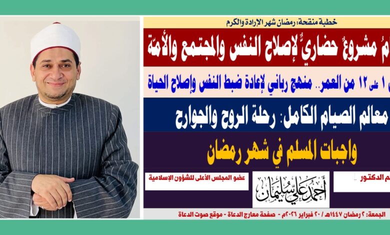 خطبة الجمعة : رمضان شهر الإرادة والكرم ، الصيامُ مشروعٌ حضاريٌّ لإصلاح النفس والمجتمع والأمّة ، رمضان 1 على 12 من العمر.. منهج رباني لإعادة ضبط النفس وإصلاح الحياة، معالم الصيام الكامل: رحلة الروح والجوارح بقلم المفكر الإسلامي الدكتور أحمد علي سليمان ، الجمعة: 2 رمضان 1447هـ / 20 فبراير 2026م.
