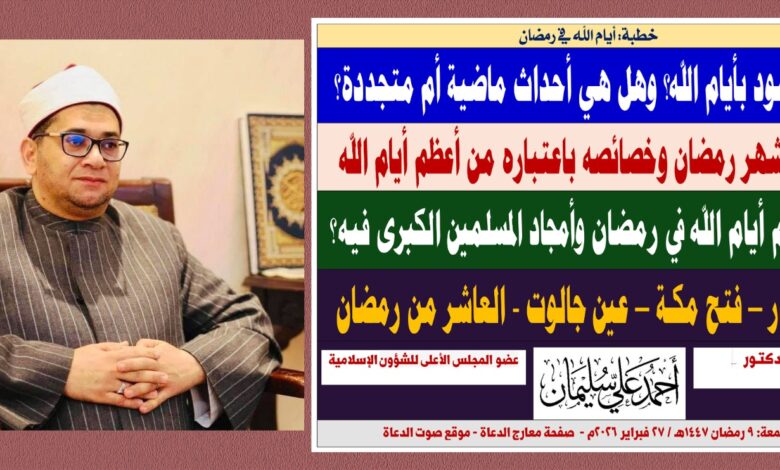 خطبة الجمعة : ما المقصود بأيام الله؟ وهل هي أحداث ماضية أم متجددة؟ وما أعظم أيام الله في رمضان؟ بقلم المفكر الإسلامي الدكتور أحمد علي سليمان عضو المجلس الأعلى للشؤون الإسلامية ، الجمعة: 9 رمضان 1447هـ / 27 فبراير 2026م.