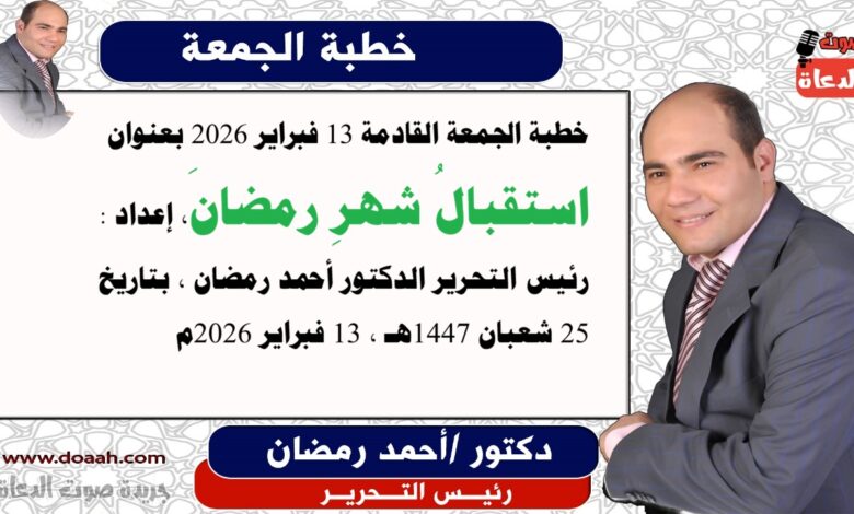 خطبة الجمعة القادمة 13 فبراير 2026 بعنوان : استقبالُ شهرِ رمضانَ ، إعداد: رئيس التحرير الدكتور أحمد رمضان لـ صوت الدعاة ، بتاريخ 25 شعبان 1447هـ ، الموافق 13 فبراير 2026م