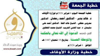 خطبة الجمعة اليوم 6 فبراير 2026م لوزارة الأوقاف د. خالد بدير - الدكتور أحمد رمضان ، الدكتور محروس حفظي ، الشيخ خالد القط ، الدكتور أحمد علي سليمان، د. عبد الغني الغريب، الشيخ محمد القطاوي word- pdf الدَّعوةُ إلي الله تعالي بالحِكمةِ والموعظةِ الحسنةِ ، بتاريخ 18 شعبان 1447 هـ الموافق  6 فبراير 2026م