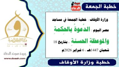  وزارة الأوقاف : خطبة الجمعة في مساجد مصر اليوم : الدَّعوةُ بالحِكمةِ والموعظةِ الحسنةِ ، بتاريخ 18 شعبان 1447هـ ، الموافق 6 فبراير 2026م