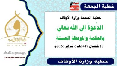 خطبة الجمعة وزارة الأوقاف : الدَّعوةُ إلي الله تعالي بالحِكمةِ والموعظةِ الحسنةِ ، بتاريخ  18 شعبان 1447هـ الموافق 6 فبراير 2026م