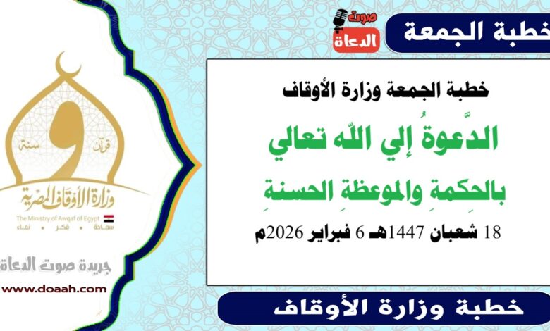 خطبة الجمعة وزارة الأوقاف : الدَّعوةُ إلي الله تعالي بالحِكمةِ والموعظةِ الحسنةِ ، بتاريخ  18 شعبان 1447هـ الموافق 6 فبراير 2026م
