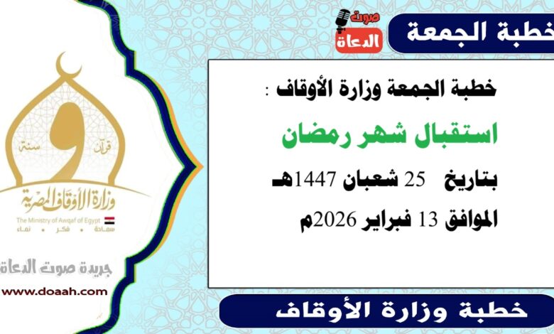 خطبة الجمعة وزارة الأوقاف : استقبال شهر رمضان ، بتاريخ  25 شعبان 1447هـ الموافق 13 فبراير 2026م.