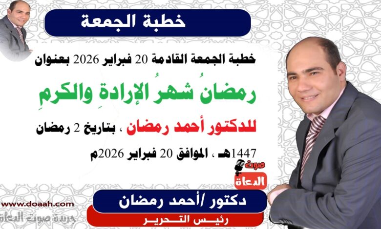 خطبة الجمعة القادمة 20 فبراير 2026 بعنوان : رمضانُ شهرُ الإرادةِ والكرمِ ، إعداد: رئيس التحرير الدكتور أحمد رمضان لـ صوت الدعاة ، بتاريخ 2 رمضان 1447هـ ، الموافق 20 فبراير 2026م