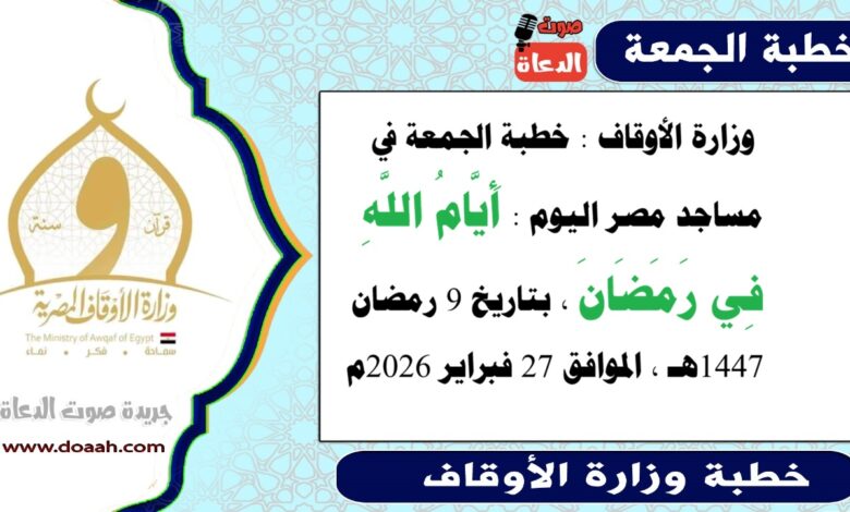  وزارة الأوقاف : خطبة الجمعة في مساجد مصر اليوم : أَيَّامُ اللَّهِ فِي رَمَضَانَ ، بتاريخ 9 رمضان 1447هـ ، الموافق 27 فبراير 2026م