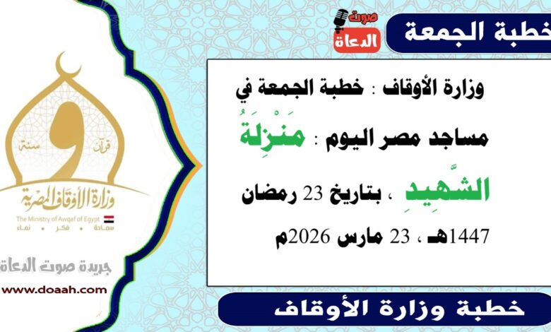  وزارة الأوقاف : خطبة الجمعة في مساجد مصر اليوم : مَنْزِلَةُ الشَّهِيدِ ، بتاريخ 23 رمضان 1447هـ ، الموافق 23 مارس 2026م.