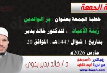 خطبة الجمعة بعنوان : بر الوالدين زينة الأعياد ، للدكتور خالد بدير ، بتاريخ 1 شوال 1447هـ ، الموافق 20 مارس 2026م.