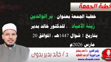 خطبة الجمعة بعنوان : بر الوالدين زينة الأعياد ، للدكتور خالد بدير ، بتاريخ 1 شوال 1447هـ ، الموافق 20 مارس 2026م.