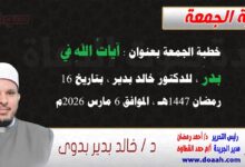 خطبة الجمعة بعنوان : آياتُ اللهِ في بدرَ ، للدكتور خالد بدير ، بتاريخ 16 رمضان 1447هـ ، الموافق 6 مارس 2026م