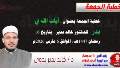 خطبة الجمعة بعنوان : آياتُ اللهِ في بدرَ ، للدكتور خالد بدير ، بتاريخ 16 رمضان 1447هـ ، الموافق 6 مارس 2026م