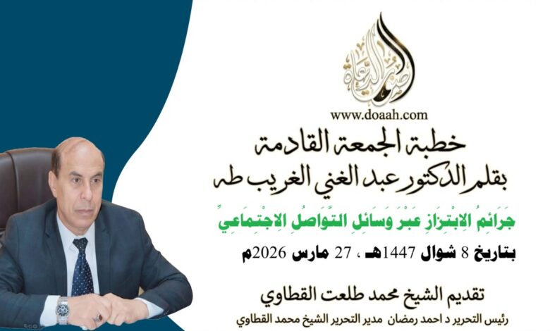 خطبة الجمعة القادمة بعنوان : جَرَائِمُ الِابْتِزَازِ عَبْرَ وَسَائِلِ التَّوَاصُلِ الِاجْتِمَاعِيِّ للأستاذ الدكتور عبد الغني الغريب ، بتاريخ 8 شوال 1447هـ ، الموافق 27 مارس 2026م