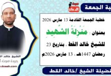 خطبة الجمعة القادمة 13 مارس 2026 بعنوان : مَنْزِلَةُ الشَّهِيدِ ، للشيخ خالد القط ، بتاريخ 23 رمضان 1447هـ ، الموافق 13 مارس 2026م.