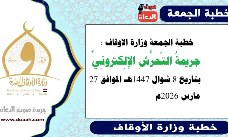 خطبة الجمعة وزارة الاوقاف : جريمةُ التَّحرُّشِ الإِلِكترونِيِّ، بتاريخ 8 شوال 1447هـ الموافق 27 مارس 2026م