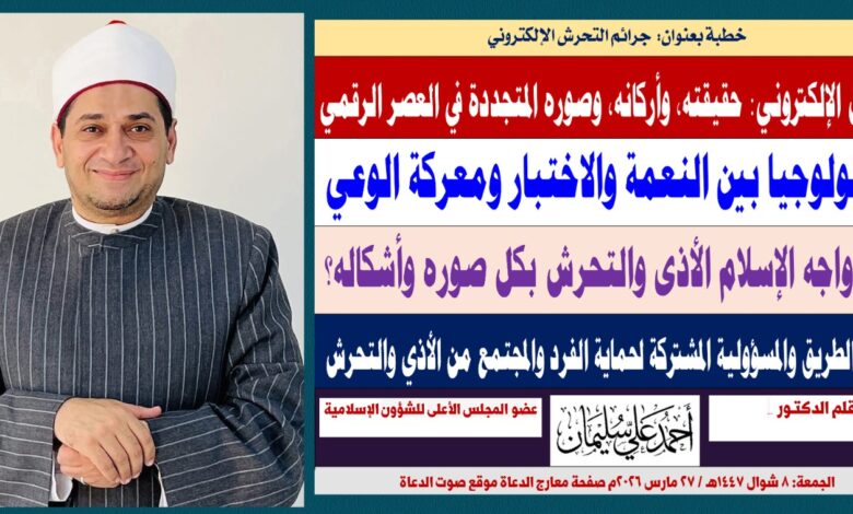 خطبة الجمعة : التحرش الإلكتروني: حقيقته، وأركانه، وكيف واجهه الإسلام بكل صوره وأشكاله؟ بقلم الدكتـور أحمد علي سليمان عضو المجلس الأعلى للشؤون الإسلامية الجمعة: 8 شوال 1447هـ / 27 مارس 2026م 