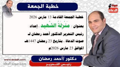 خطبة الجمعة القادمة 13 مارس 2026 بعنوان : مَنْزِلَةُ الشَّهِيدِ ، إعداد: رئيس التحرير الدكتور أحمد رمضان لـ صوت الدعاة ، بتاريخ 23 رمضان 1447هـ ، الموافق 23 مارس 2026م