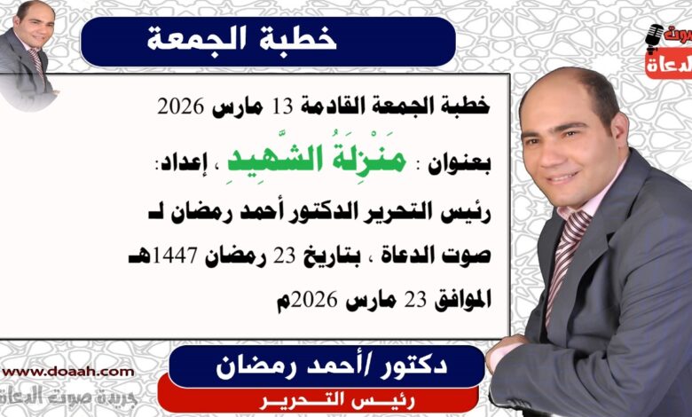 خطبة الجمعة القادمة 13 مارس 2026 بعنوان : مَنْزِلَةُ الشَّهِيدِ ، إعداد: رئيس التحرير الدكتور أحمد رمضان لـ صوت الدعاة ، بتاريخ 23 رمضان 1447هـ ، الموافق 23 مارس 2026م