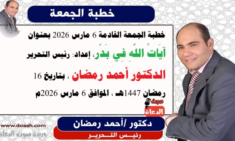خطبة الجمعة القادمة 6 مارس 2026 بعنوان : آيَاتُ اللَّهِ فِي بَدْر ، إعداد: رئيس التحرير الدكتور أحمد رمضان لـ صوت الدعاة ، بتاريخ 16 رمضان 1447هـ ، الموافق 6 مارس 2026م